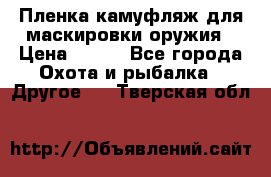 Пленка камуфляж для маскировки оружия › Цена ­ 750 - Все города Охота и рыбалка » Другое   . Тверская обл.